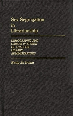 Sex Segregation in Librarianship: Demographic and Career Patterns of Academic Library Administrators by Irvine, Betty Jo