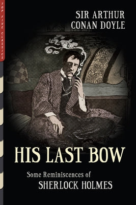 His Last Bow (Illustrated): Some Reminiscences of Sherlock Holmes by Doyle, Arthur C.