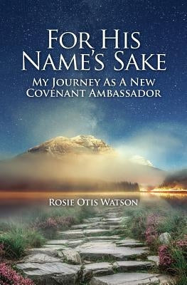 For His Name's Sake: My Journey as a New Covenant Embassador by Watson, Rosie Otis