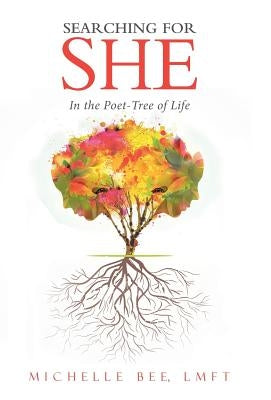 Searching for She: In the Poet-Tree of Life by Bee, Lmft Michelle