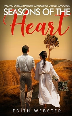 Seasons of the Heart: Time and Extreme hardship can destroy or help love grow by Webster, Edith