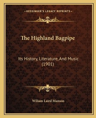 The Highland Bagpipe: Its History, Literature, And Music (1901) by Manson, Wiliam Laird