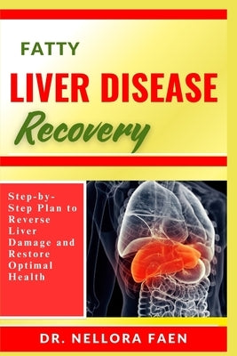 Fatty Liver Disease Recovery: Step-by-Step Plan to Reverse Liver Damage and Restore Optimal Health by Faen, Nellora