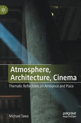 Atmosphere, Architecture, Cinema: Thematic Reflections on Ambiance and Place by Tawa, Michael