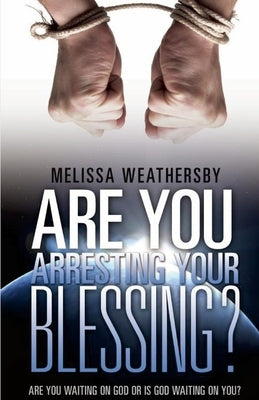 Are You Arresting Your Blessing?: Are You Waiting On God Or Is God Waiting on You? by Weathersby, Melissa