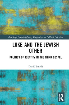 Luke and the Jewish Other: Politics of Identity in the Third Gospel by Smith, David Andrew