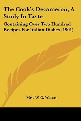 The Cook's Decameron, A Study In Taste: Containing Over Two Hundred Recipes For Italian Dishes (1901) by Waters, W. G.