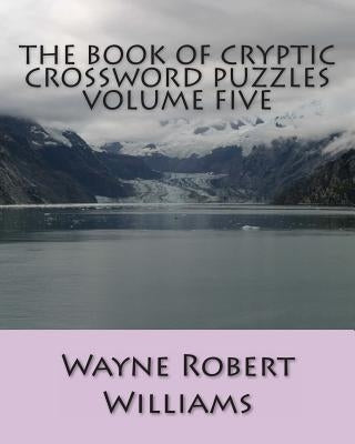 The Book of Cryptic Crossword Puzzles Volume Five by Williams, Wayne Robert