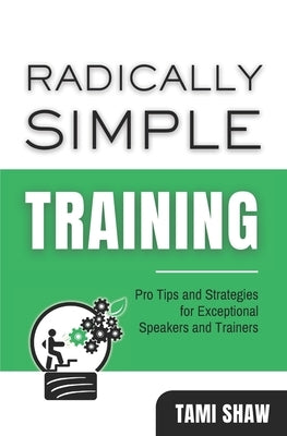 Radically Simple Training: Pro Tips and Strategies for Exceptional Speakers and Trainers by Shaw, Joe