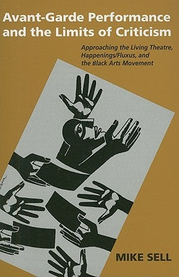 Avant-Garde Performance & the Limits of Criticism: Approaching the Living Theatre, Happenings/Fluxus, and the Black Arts Movement by Sell, Mike