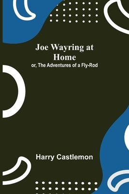 Joe Wayring at Home; or, The Adventures of a Fly-Rod by Castlemon, Harry