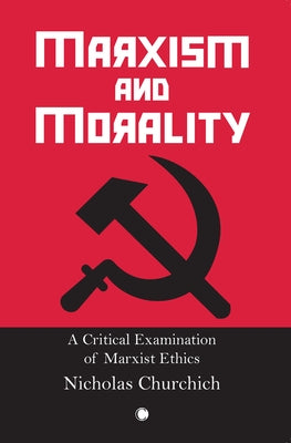 Marxism and Morality: A Critical Examination of Marxist Ethics by Churchich, Nicholas