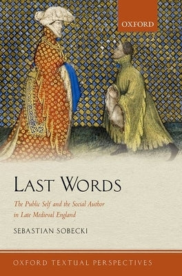 Last Words: The Public Self and the Social Author in Late Medieval England by Sobecki, Sebastian