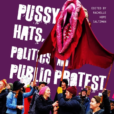 Pussy Hats, Politics, and Public Protest by Saltzman, Rachelle Hope