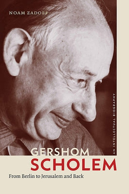 Gershom Scholem: From Berlin to Jerusalem and Back by Zadoff, Noam