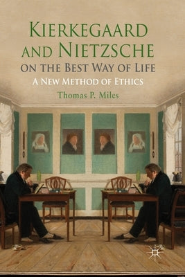 Kierkegaard and Nietzsche on the Best Way of Life: A New Method of Ethics by Miles, Thomas P.