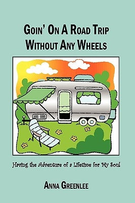 Goin' on a Road Trip without Any Wheels: Having the Adventure of a Lifetime for My Soul by Anna Greenlee