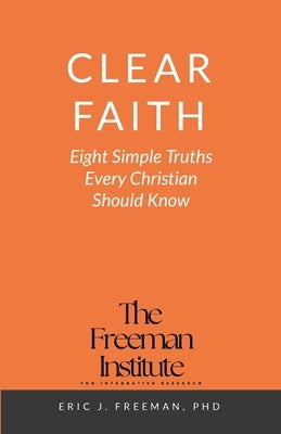 Clear Faith: Eight Simple Truths Every Christian Should Know by Freeman, Eric J.