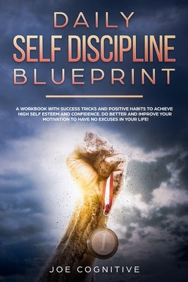 Daily Self Discipline Blueprint: a workbook with success tricks and positive habits to achieve high self esteem and confidence. Do better and improve by Cognitive, Joe