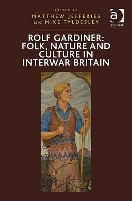 Rolf Gardiner: Folk, Nature and Culture in Interwar Britain by Tyldesley, Mike