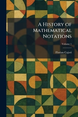 A History of Mathematical Notations by Cajori, Florian