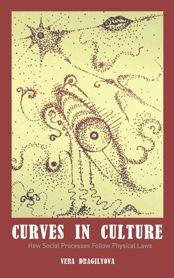 Curves in Culture: How Social Processes Follow Physical Laws by Dragilyova, Vera