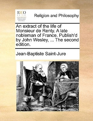 An extract of the life of Monsieur de Renty. A late nobleman of France. Publish'd by John Wesley, ... The second edition. by Saint-Jure, Jean-Baptiste