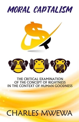 Moral Captalism: The Critical Examination of the Concept of Rightness in the Context of Human Goodness by Mwewa, Charles