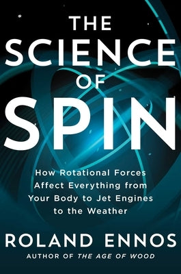 The Science of Spin: How Rotational Forces Affect Everything from Your Body to Jet Engines to the Weather by Ennos, Roland