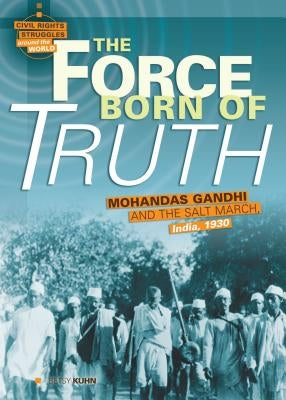 The Force Born of Truth: Mohandas Gandhi and the Salt March, India, 1930 by Kuhn, Betsy