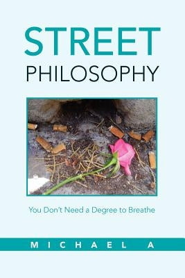 Street Philosophy: You Don't Need a Degree to Breathe by A, Michael