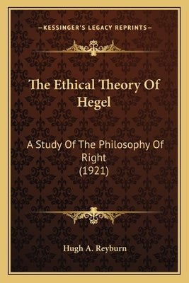 The Ethical Theory Of Hegel: A Study Of The Philosophy Of Right (1921) by Reyburn, Hugh A.