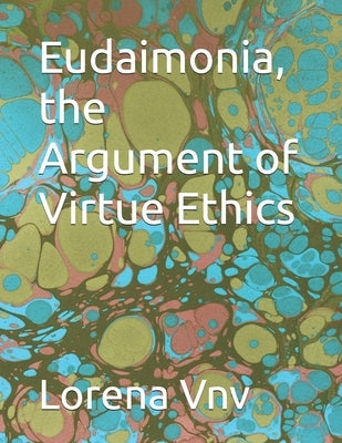 Eudaimonia, the Argument of Virtue Ethics by Vnv, Lorena E.