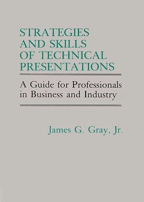 Strategies and Skills of Technical Presentations: A Guide for Professionals in Business and Industry by Gray, James G.