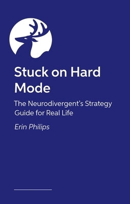 Stuck on Hard Mode: The Adhd, Autistic and Audhd Strategy Guide for Real Life by Phillips, Erin