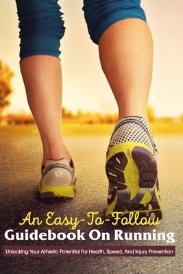 An Easy-To-Follow Guidebook On Running: Unlocking Your Athletic Potential For Health, Speed, And Injury Prevention: Anatomy For Runners by Baillargeon, Derick