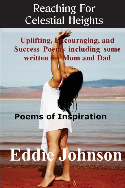 Reaching For Celestial Heights: Uplifting, Encouraging and Success Poems including some written for Mom and Dad - Poems of Inspiration For Everyday Li by Johnson, Eddie