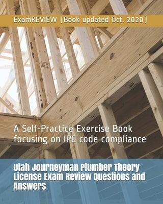 Utah Journeyman Plumber Theory License Exam Review Questions and Answers: A Self-Practice Exercise Book focusing on IPC code compliance by Examreview