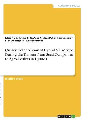 Quality Deterioration of Hybrid Maize Seed During the Transfer from Seed Companies to Agro-Dealers in Uganda by Ahmed, Monir I. y.
