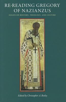 Re-Reading Gregory of Nazianzus: Essays on History, Theology, and Culture by Beeley, Christopher A.