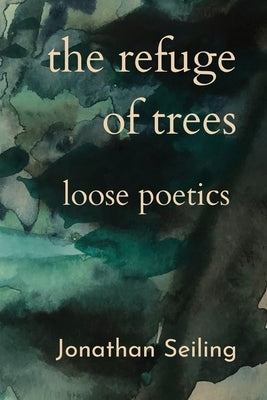 The Refuge of Trees: loose poetics by Seiling, Jonathan