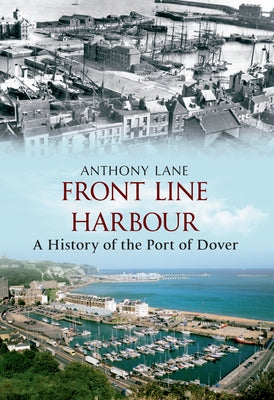 Front Line Harbour: A History of the Port of Dover by Lane, Anthony