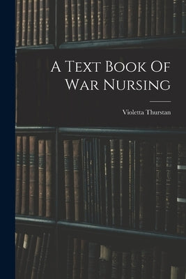 A Text Book Of War Nursing by Thurstan, Violetta