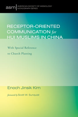 Receptor-Oriented Communication for Hui Muslims in China: With Special Reference to Church Planting by Kim, Enoch Jinsik