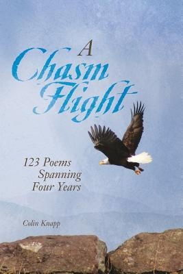A Chasm Flight: 123 Poems Spanning Four Years by Knapp, Colin