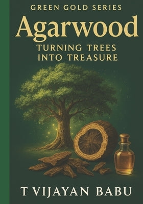 Agarwood: Turning Trees into Treasure by V. I. J. a. Y. a. N., T.