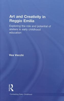 Art and Creativity in Reggio Emilia: Exploring the Role and Potential of Ateliers in Early Childhood Education by Vecchi, Vea