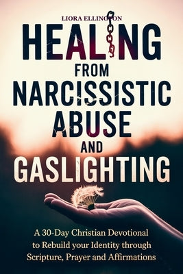 Healing from Narcissistic Abuse and Gaslighting: A 30-Day Christian Devotional to Rebuild Identity Through Scripture, Prayer, and Affirmations by Ellington, Liora