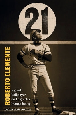 Roberto Clemente: A great ballplayer and a greater human being by Cabán González, Ángel R.