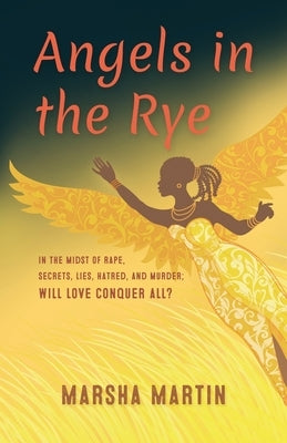 Angels In The Rye: In the midst of rape, secrets, lies, hatred, and murder; will love conquer all by Martin-Yates, Marsha